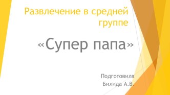 Развлечение в средней группе Супер папа презентация к уроку (средняя группа)