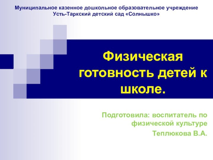 Физическая готовность детей к школе.Подготовила: воспитатель по физической культуреТеплюкова В.А.Муниципальное казенное дошкольное