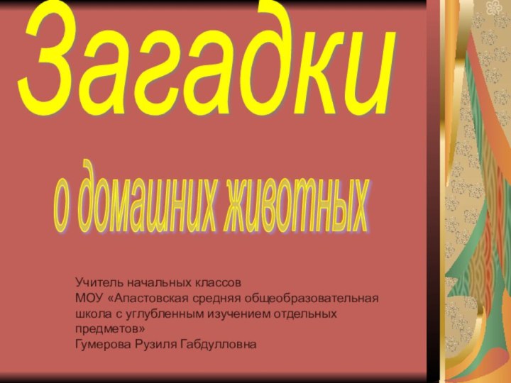 Загадкио домашних животныхУчитель начальных классов МОУ «Апастовская средняя общеобразовательная школа с углубленным