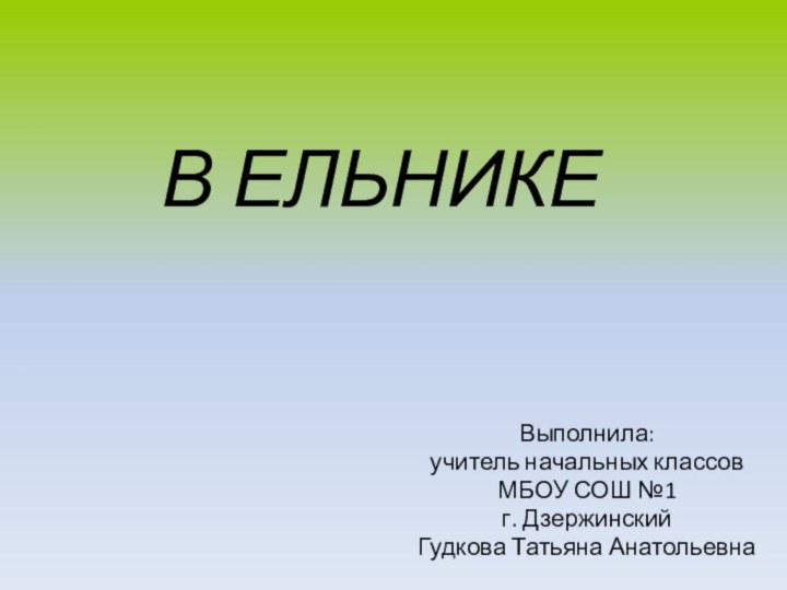 В ЕЛЬНИКЕВыполнила:учитель начальных классовМБОУ СОШ №1г. ДзержинскийГудкова Татьяна Анатольевна