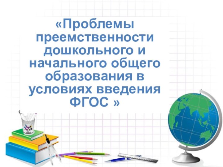 «Проблемы преемственности дошкольного и начального общего образования в условиях введения ФГОС »