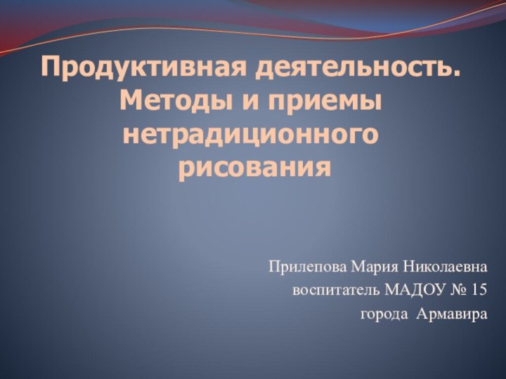 Продуктивная деятельность. Методы и приемы нетрадиционного  рисования Прилепова