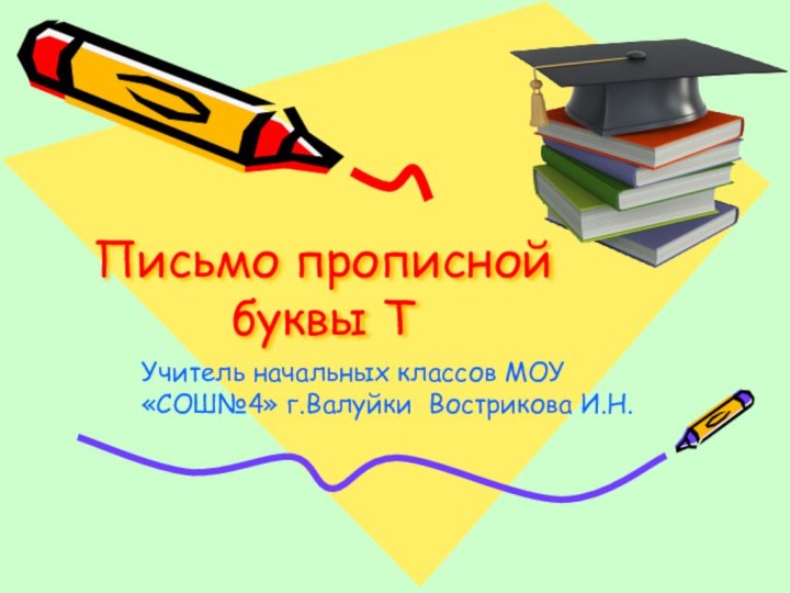 Письмо прописной буквы ТУчитель начальных классов МОУ «СОШ№4» г.Валуйки Вострикова И.Н.