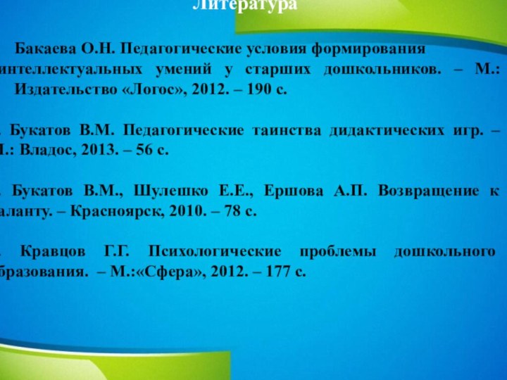 ЛитератураБакаева О.Н. Педагогические условия формирования интеллектуальных умений у старших дошкольников. – М.: