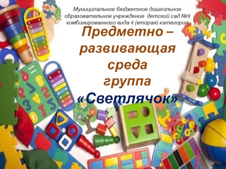Предметно – развивающая среда группа «Светлячок»Муниципальное бюджетное дошкольное образовательное учреждение детский сад