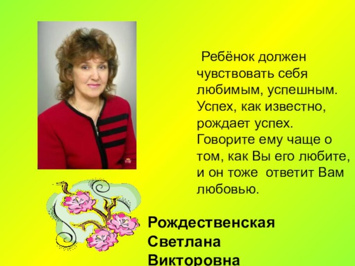 Ребёнок должен чувствовать себя любимым, успешным. Успех, как известно, рождает успех.