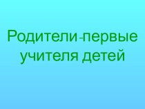 Родители - первые учителя детей презентация