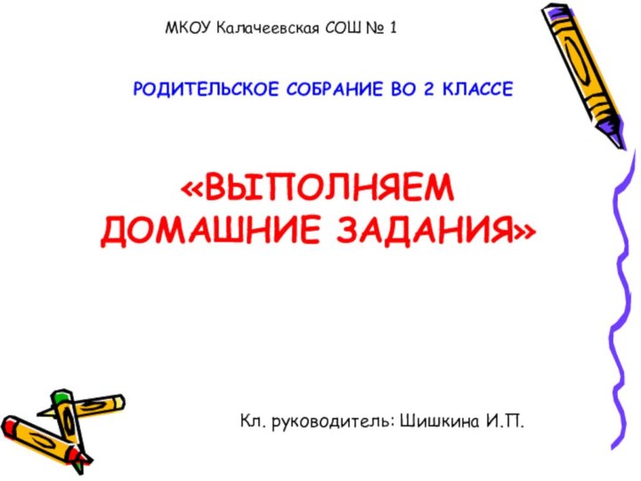 «ВЫПОЛНЯЕМ ДОМАШНИЕ ЗАДАНИЯ»МКОУ Калачеевская СОШ № 1РОДИТЕЛЬСКОЕ СОБРАНИЕ ВО 2 КЛАССЕКл. руководитель: Шишкина И.П.