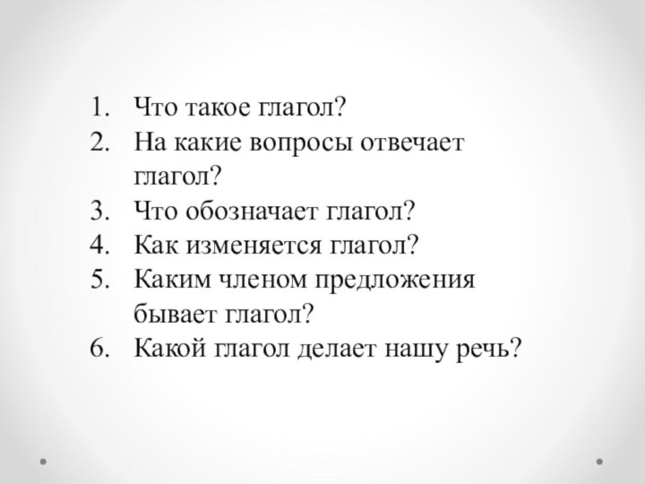 Что такое глагол?На какие вопросы отвечает глагол?Что обозначает глагол?Как изменяется глагол?Каким членом