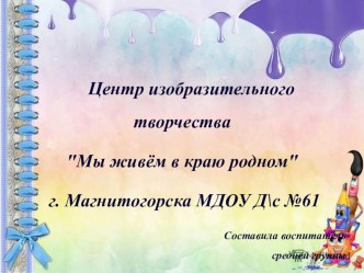 Центр изобразительного творчества Мы живем в краю родном презентация к уроку (средняя группа)