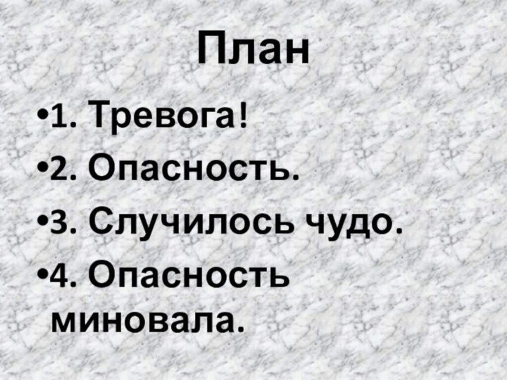 План1. Тревога!2. Опасность.3. Случилось чудо.4. Опасность миновала.