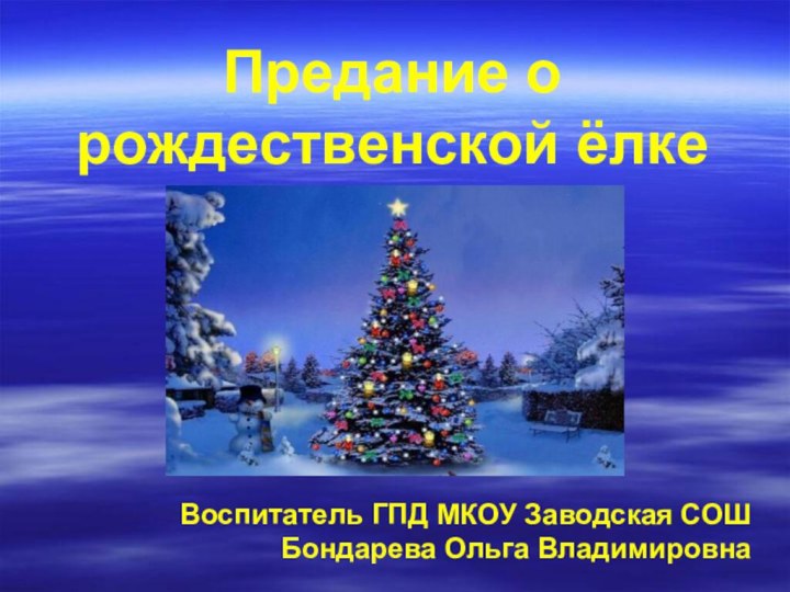 Предание о рождественской ёлкеВоспитатель ГПД МКОУ Заводская СОШ Бондарева Ольга Владимировна