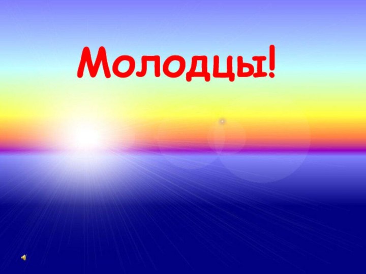 Молодцы!