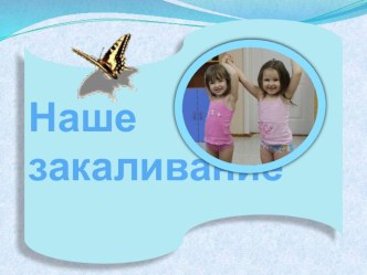 Презентация Наше закаливание презентация к уроку (младшая группа)