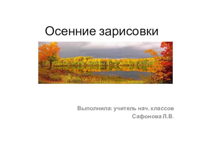 Осенние зарисовкиВыполнила: учитель нач. классовСафонова Л.В.