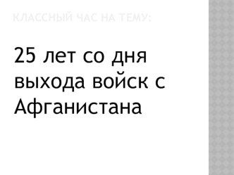 Презентация для классного часа 25 лет со дня выхода войск из Афганистана классный час (3 класс) по теме