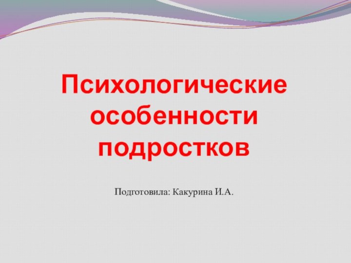 Психологические особенности подростковПодготовила: Какурина И.А.