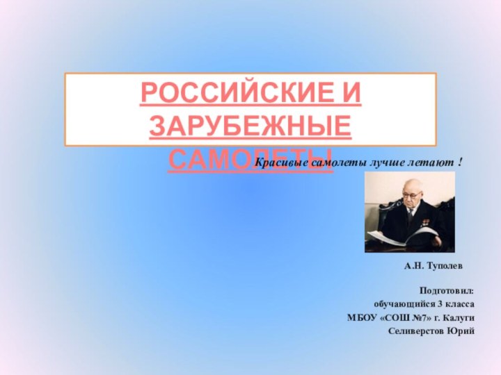 РОССИЙСКИЕ И ЗАРУБЕЖНЫЕСАМОЛЕТЫПодготовил: обучающийся 3 класса МБОУ «СОШ №7» г. КалугиСеливерстов ЮрийКрасивые