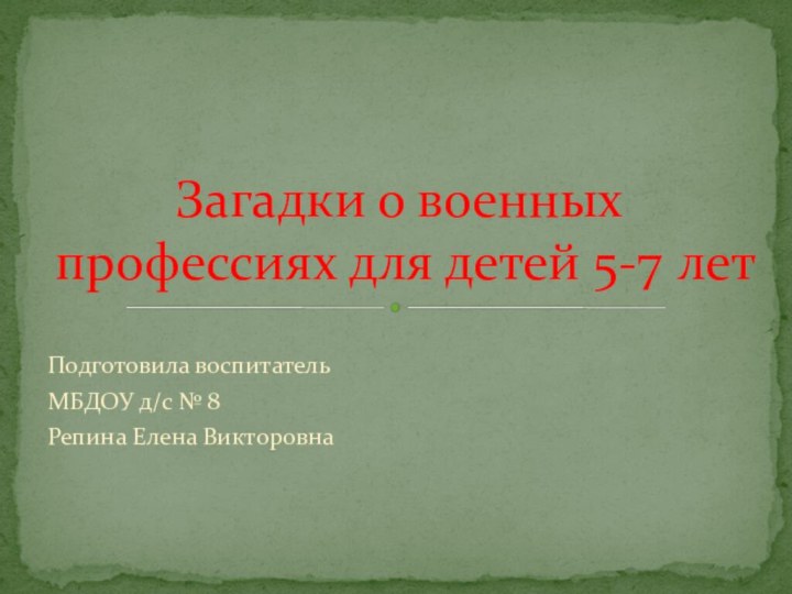 Подготовила воспитательМБДОУ д/с № 8Репина Елена ВикторовнаЗагадки о военных профессиях для детей 5-7 лет