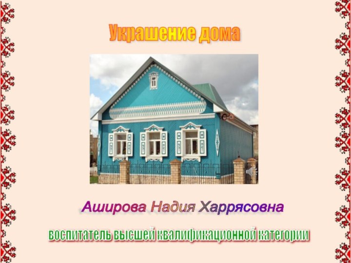 Украшение дома Аширова Надия Харрясовна воспитатель высшей квалификационной категории