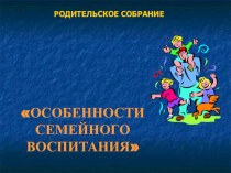 презентация особенности семейного воспитания презентация к уроку по теме