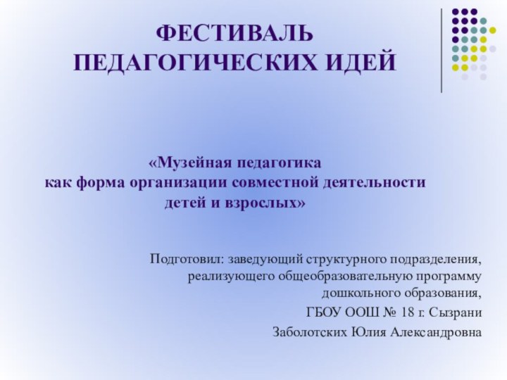 ФЕСТИВАЛЬ  ПЕДАГОГИЧЕСКИХ ИДЕЙПодготовил: заведующий структурного подразделения, реализующего общеобразовательную программу дошкольного образования,