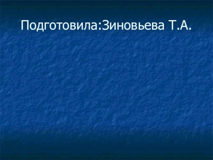 Подготовила:Зиновьева Т.А.