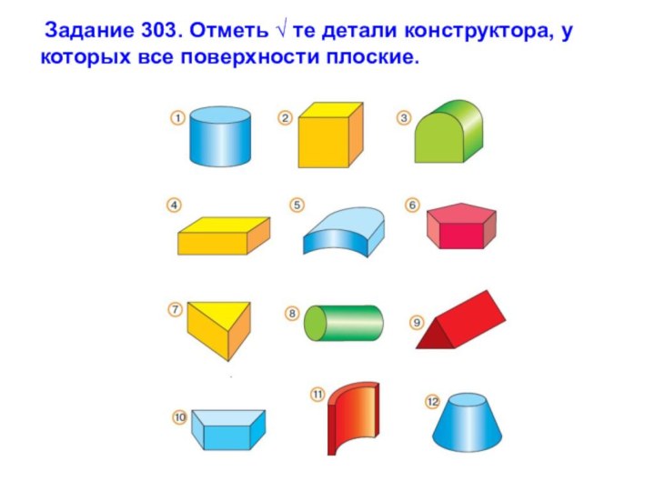 Задание 303. Отметь √ те детали конструктора, у которых все поверхности плоские.