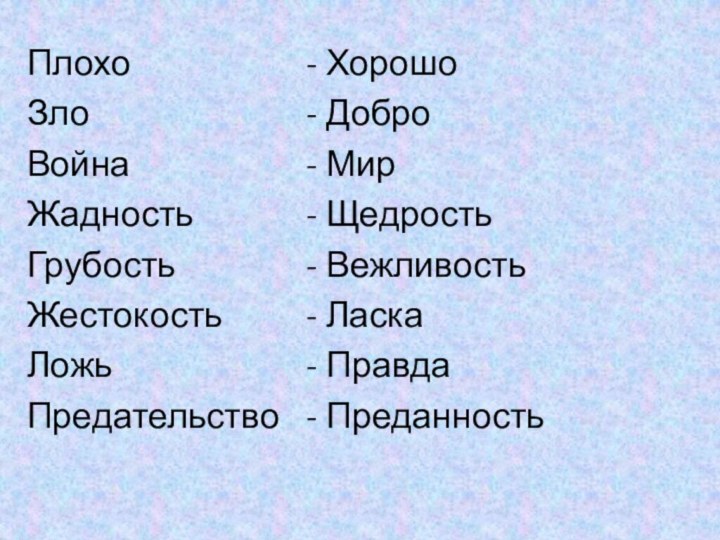 Плохо ЗлоВойнаЖадностьГрубостьЖестокостьЛожьПредательствоХорошоДоброМирЩедростьВежливостьЛаскаПравдаПреданность