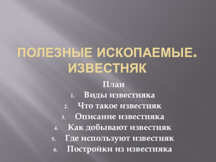 Полезные ископаемые. известнякПланВиды известнякаЧто такое известнякОписание известнякаКак добывают известнякГде используют известнякПостройки из известняка