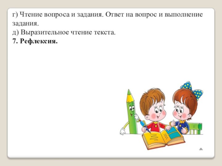 г) Чтение вопроса и задания. Ответ на вопрос и выполнение задания.д) Выразительное чтение текста.7. Рефлексия.