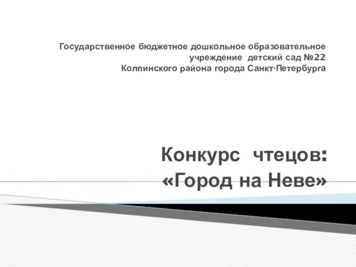 Государственное бюджетное дошкольное образовательное учреждение детский сад №22 Колпинского района города Санкт-ПетербургаКонкурс чтецов:«Город на Неве»