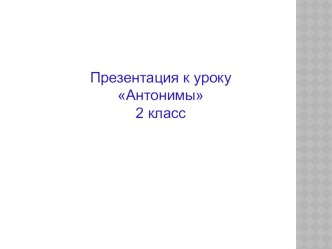 Презентация к уроку русского языка по теме Антонимы2 класс презентация к уроку по русскому языку (2 класс)