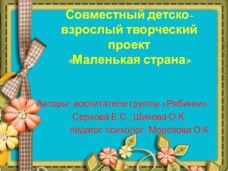 Совместный детско-взрослый творческий проект Маленькая страна презентация