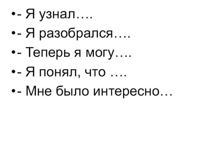 - Я узнал….- Я разобрался….- Теперь я могу….- Я понял, что ….- Мне было интересно…