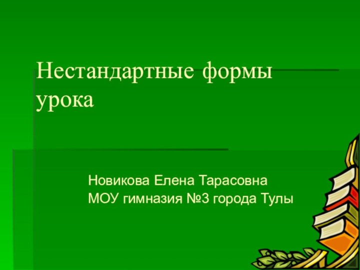 Нестандартные формы урокаНовикова Елена ТарасовнаМОУ гимназия №3 города Тулы