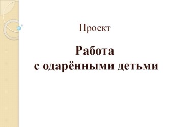Образовательный проект Работа с одарёнными детьми учебно-методический материал