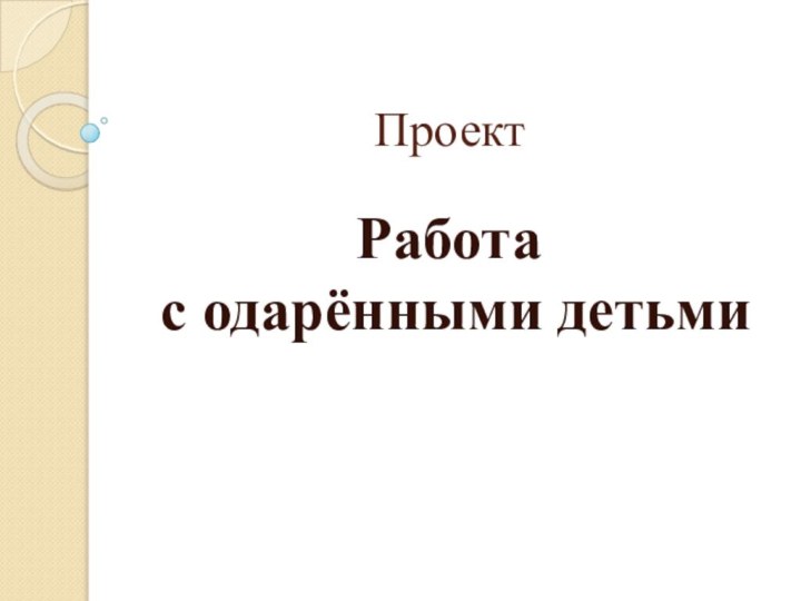 ПроектРабота с одарёнными детьми