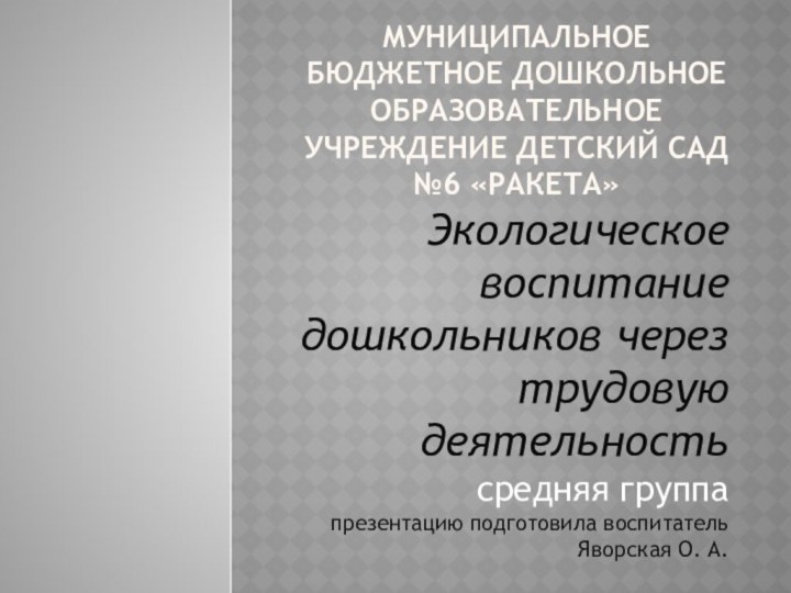 Муниципальное Бюджетное дошкольное образовательное учреждение детский сад №6 «Ракета»Экологическое воспитание дошкольников через