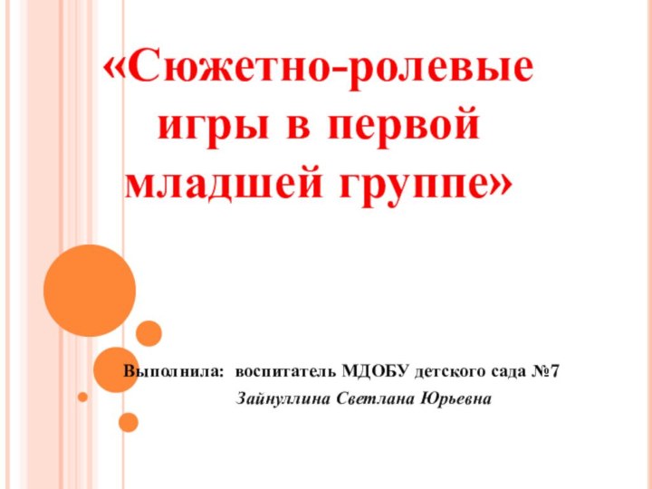 Выполнила: воспитатель МДОБУ детского сада №7Зайнуллина Светлана Юрьевна«Сюжетно-ролевыеигры в первоймладшей группе»