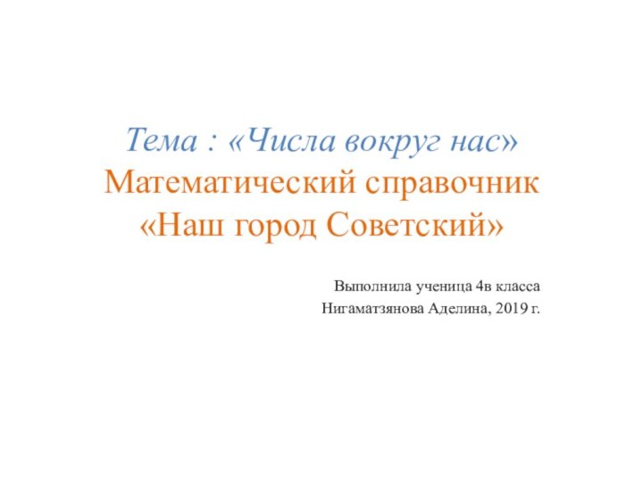 Тема : «Числа вокруг нас» Математический справочник «Наш город Советский» Выполнила ученица