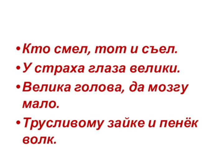 Кто смел, тот и съел.У страха глаза велики.Велика голова, да мозгу мало.Трусливому зайке и пенёк волк.