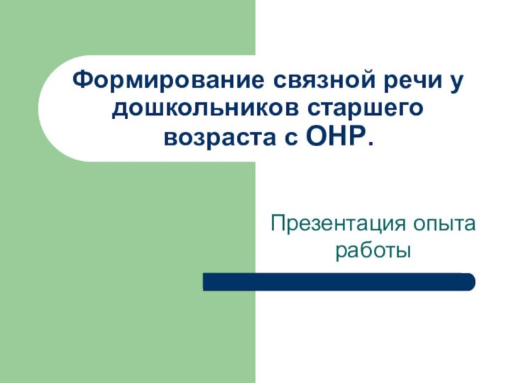 Презентация опыта работы Формирование связной речи у дошкольников старшего возраста с ОНР.