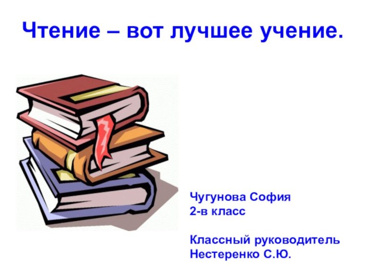 Чтение – вот лучшее учение.Чугунова София2-в классКлассный руководительНестеренко С.Ю.