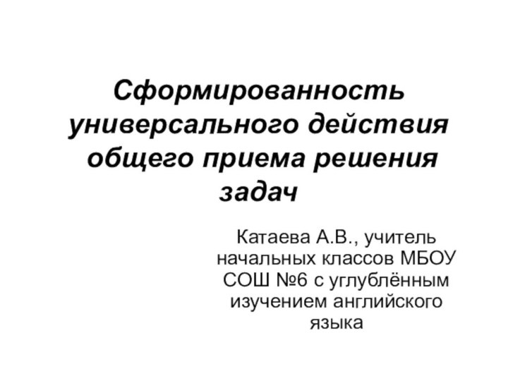 Сформированность универсального действия  общего приема решения задачКатаева А.В., учитель начальных классов