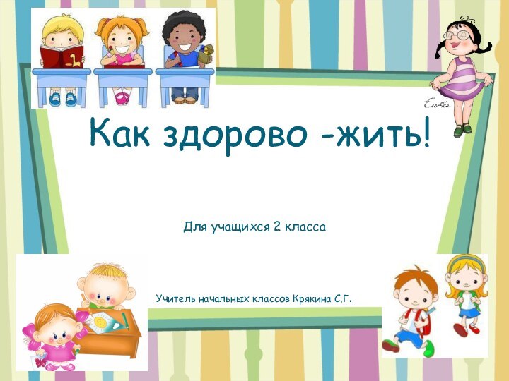 Как здорово -жить!Для учащихся 2 классаУчитель начальных классов Крякина С.Г.