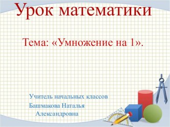 Презентация к уроку Умножение на 1  презентация к уроку по математике