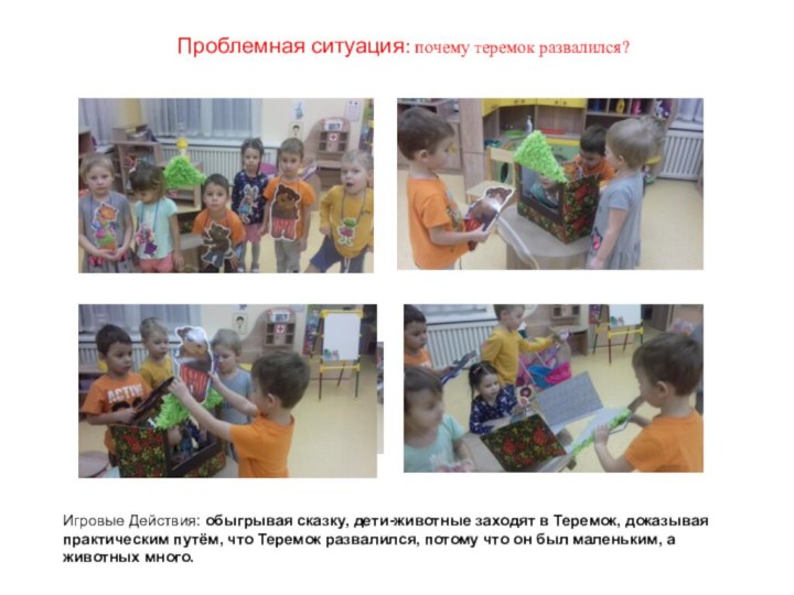 Проблемная ситуация: почему теремок развалился?Игровые Действия: обыгрывая сказку, дети-животные заходят в Теремок,
