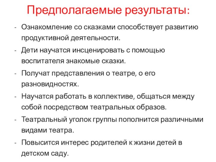 Предполагаемые результаты:Ознакомление со сказками способствует развитию продуктивной деятельности.Дети научатся инсценировать с помощью