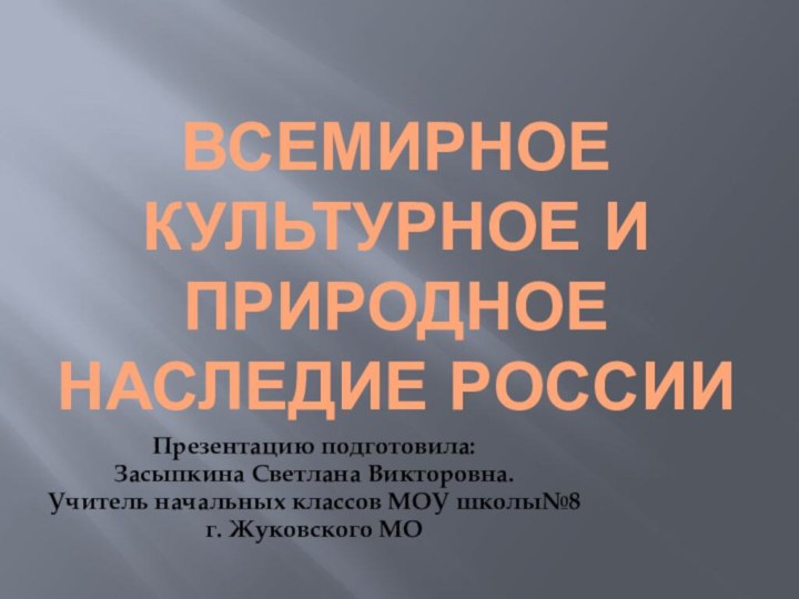 Всемирное культурное и природное наследие РоссииПрезентацию подготовила: Засыпкина Светлана Викторовна. Учитель начальных